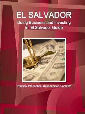 El Salvador: Doing Business and Investing in El Salvador Guide - Practical Information, Opportunities, Contacts by Ibp, Inc