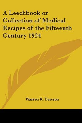 A Leechbook or Collection of Medical Recipes of the Fifteenth Century 1934 by Dawson, Warren R.