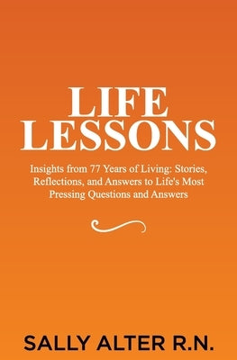 Life Lessons: Insights from 77 Years of Living: Stories, Reflections, and Answers to Life's Most Pressing Questions and Answers by Alter, Sally
