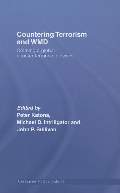 Countering Terrorism and Wmd: Creating a Global Counter-Terrorism Network by Katona, Peter
