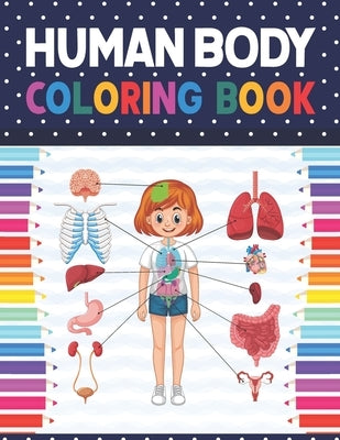 Human Body Coloring Book: Human Body Anatomy Coloring Book For Kids, Boys and Girls and Medical Students. Human Body Coloring Book For Boys Girl by Publication, Shirkaylene