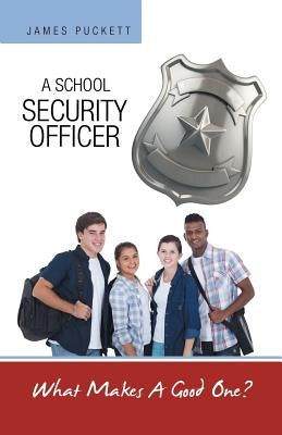 A School Security Officer: What Makes A Good One? by Puckett, James