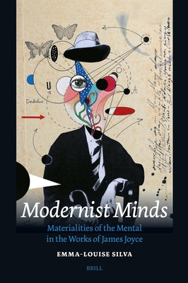Modernist Minds: Materialities of the Mental in the Works of James Joyce by Silva, Emma-Louise