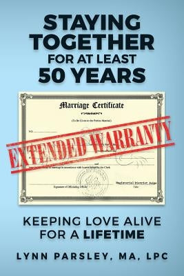 Staying Together for at least 50 Years: Keeping Love Alive for a Lifetime by Parsley, Ma Lpc Lynn
