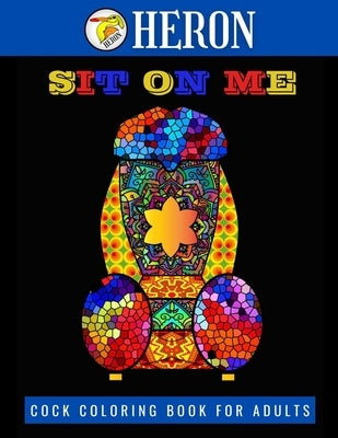 SIT ON ME Cock Coloring Book for Adults: 35 Funny and Stress Relieving Penis Coloring Pages Filled with Mandala, Henna & Paisley Patterns by Heron