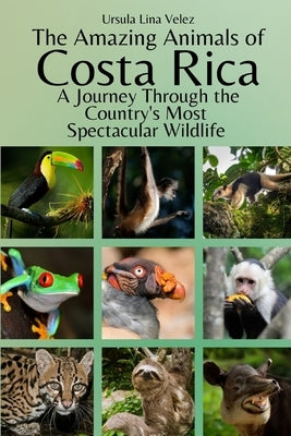 The Amazing Animals of Costa Rica: A Journey Through the Country's Most Spectacular Wildlife by Velez, Ursula Lina