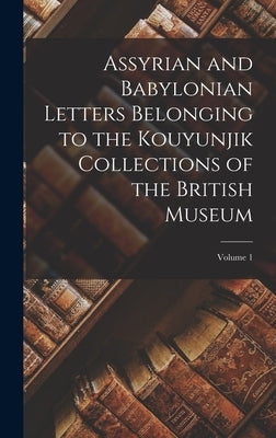 Assyrian and Babylonian Letters Belonging to the Kouyunjik Collections of the British Museum; Volume 1 by Anonymous