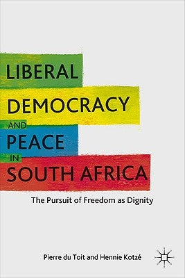Liberal Democracy and Peace in South Africa: The Pursuit of Freedom as Dignity by Kotzé, H.