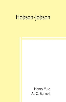 Hobson-Jobson; being a glossary of Anglo-Indian colloquial words and phrases, and of kindred terms; etymological, historical, geographical, and discur by Yule, Henry