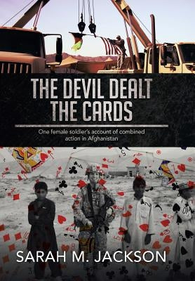 The Devil Dealt The Cards: One female soldier's account of combined action in Afghanistan by Jackson, Sarah M.