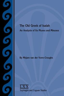 The Old Greek of Isaiah: An Analysis of Its Pluses and Minuses by Van Der Vorm-Croughs, Mirjam