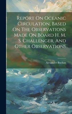 Report On Oceanic Circulation, Based On The Observations Made On Board H. M. S. Challenger, And Other Observations by Buchan, Alexander