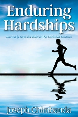 Enduring Hardships: Survival by Faith and Works in Our Uncharted Territories by Chimbanda, Joseph