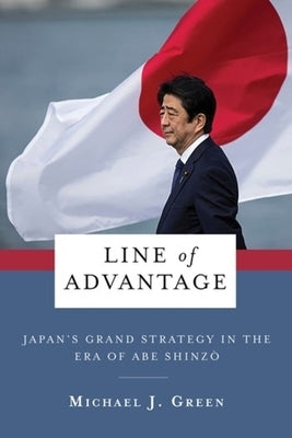 Line of Advantage: Japan's Grand Strategy in the Era of Abe Shinzō by Green, Michael