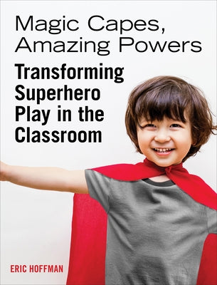 Magic Capes, Amazing Powers: Transforming Superhero Play in the Classroom by Hoffman, Eric