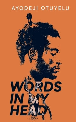 Words in My Head: Love, Sex, Sadness and Madness by Otuyelu, Ayodeji