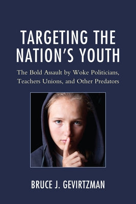 Targeting the Nation's Youth: The Bold Assault by Woke Politicians, Teachers Unions, and Other Predators by Gevirtzman, Bruce J.