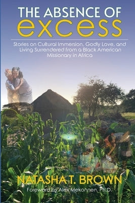 The Absence of Excess: Stories on Cultural Immersion, Godly Love, and Living Surrendered from a Black American Missionary in Africa by Watson, Natasha Brown