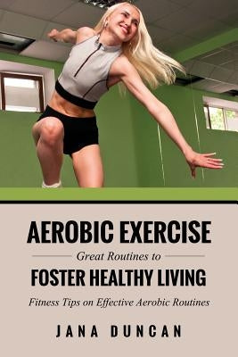 Aerobic Exercise: Great Routines to Foster Healthy Living by Duncan, Jana