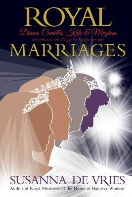 Royal Marriages: Diana, Camilla, Kate & Meghan - and princesses who did not live happily ever after by de Vries, Susanna