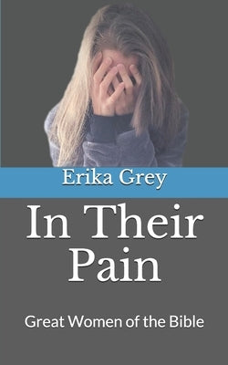 In Their Pain: Great Women of the Bible by Grey, Erika