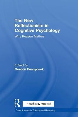 The New Reflectionism in Cognitive Psychology: Why Reason Matters by Pennycook, Gordon