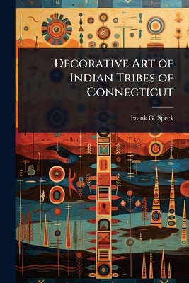Decorative Art of Indian Tribes of Connecticut by Speck, Frank G.