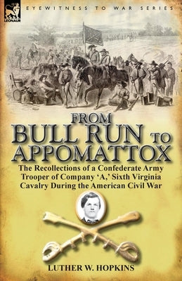 From Bull Run to Appomattox: The Recollections of a Confederate Army Trooper of Company 'a, ' Sixth Virginia Cavalry During the American Civil War by Hopkins, Luther W.