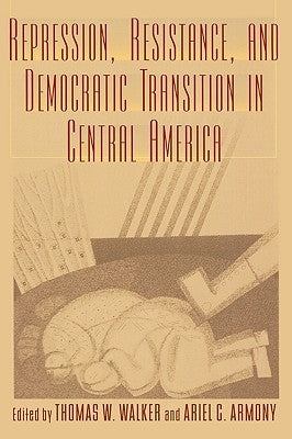 Repression, Resistance, and Democratic Transition in Central America by Armony, Ariel C.