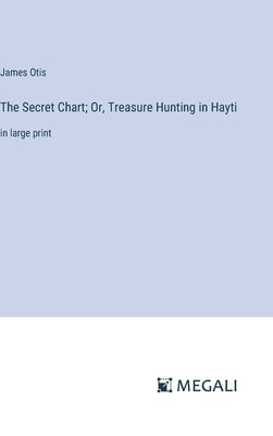 The Secret Chart; Or, Treasure Hunting in Hayti: in large print by Otis, James