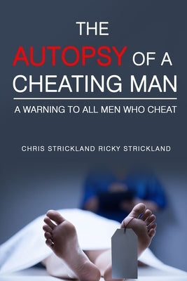 The Autopsy Of A Cheating Man: A Warning To All Men Who Cheat by Strickland, Chris and Rick