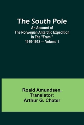 The South Pole; an account of the Norwegian Antarctic expedition in the "Fram," 1910-1912 - Volume 1 by Amundsen, Roald