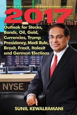 2017 Outlook for Stocks, Bonds, Oil, Gold, Currencies, Trump Presidency, Modi Rule, Brexit, Frexit, Italexit and German Elections by Kewalramani, Sunil