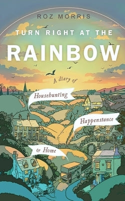 Turn Right At The Rainbow: A Diary of Househunting, Happenstance & Home by Morris, Roz