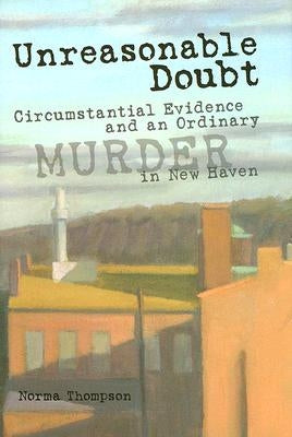 Unreasonable Doubt: Circumstantial Evidence and an Ordinary Murder in New Haven by Thompson, Norma