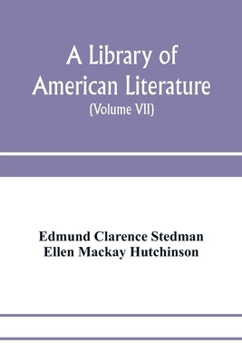 A library of American literature, from the earliest settlement to the present time (Volume VII) by Clarence Stedman, Edmund