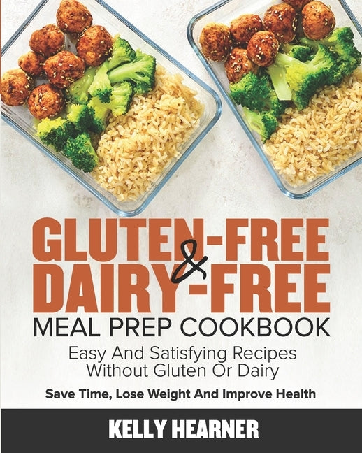 Gluten-Free & Dairy-Free Meal Prep Cookbook: Easy and Satisfying Recipes without Gluten or Dairy Save Time, Lose Weight and Improve Health 30-Day Meal by Hearner, Kelly