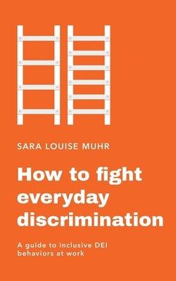 How to fight everyday discrimination: A guide to inclusive DEl behaviors at work by Muhr, Sara Louise