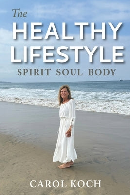 The Healthy Lifestyle: Spirit Soul Body by Koch, Carol