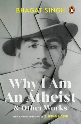 Why I Am an Atheist and Other Works by Singh, Bhagat
