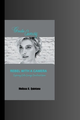 Rebel with a Camera: Exploring Greta Gerwig's Directorial Vision by B. Quintana, Melissa