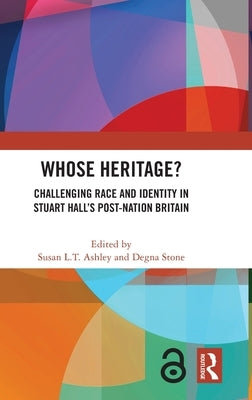 Whose Heritage?: Challenging Race and Identity in Stuart Hall's Post-nation Britain by Ashley, Susan L. T.