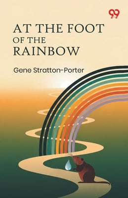 At The Foot Of The Rainbow by Stratton-Porter, Gene