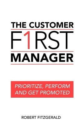 The Customer First Manager: Prioritize, Perform and Get Promoted by Fitzgerald, Robert