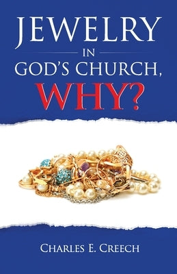Jewelry in God's Church, Why? by Creech, Charles E.