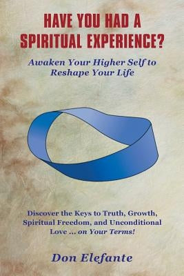 Have You Had a Spiritual Experience?: Awaken Your Higher Self to Reshape Your Life by Elefante, Don