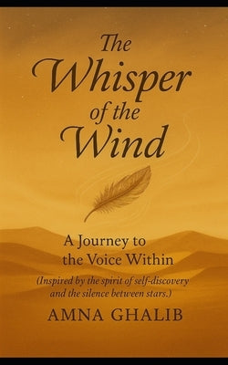 The Whisper of the Wind by Amna Ghalib: A Journey to the Voice Within (Inspired by the spirit of self-discovery and the silence between stars.) by Ghalib, Amna