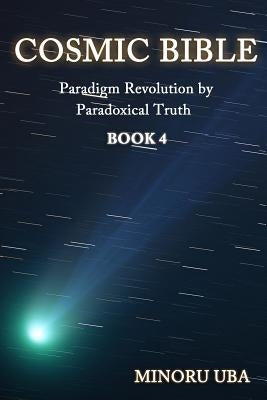 Cosmic Bible Book 4: Paradigm Revolution by Paradoxical Truth by Uba, Minoru