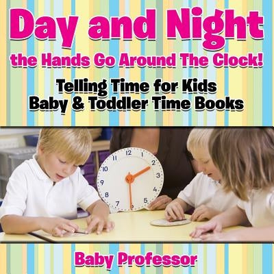 Day and Night the Hands Go Around The Clock! Telling Time for Kids - Baby & Toddler Time Books by Baby Professor