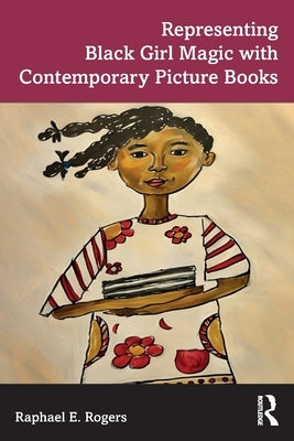 Representing Black Girl Magic with Contemporary Picture Books by Rogers, Raphael E.